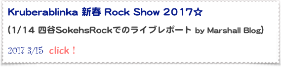 Kruberablinka 新春 Rock Show 2017☆

(1/14 四谷SokehsRockでのライブレポート by Marshall Blog）  
2017 3/15  click！