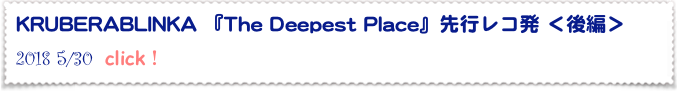 KRUBERABLINKA 『The Deepest Place』先行レコ発 ＜後編＞
2018 5/30  click！