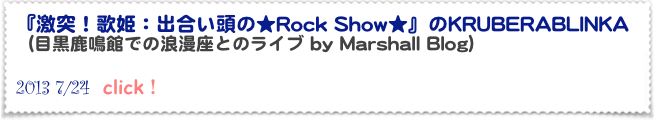 『激突！歌姫：出合い頭の★Rock Show★』のKRUBERABLINKA
（目黒鹿鳴館での浪漫座とのライブ by Marshall Blog）

2013 7/24  click！