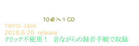 The Deepest Place     (ザ・ディーペスト・プレイス)
Kruberablinka 10曲入りCD
TAIYO-1806
2018.6.20  release
クリック不使用！  昔ながらの録音手順で収録