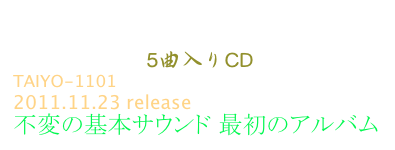 KRUBERABLINKA 　(クルベラブリンカ)
Kruberablinka  5曲入りCD
TAIYO-1101   
2011.11.23 release
不変の基本サウンド 最初のアルバム