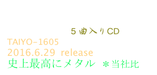 CONICALIFY  (コニカリファイ)
Kruberablinka ５曲入りCD
TAIYO-1605  
2016.6.29  release
史上最高にメタル ＊当社比