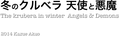  冬のクルベラ 天使と悪魔
  The krubera in winter  Angels & Demons

   



              
Kazue Akao